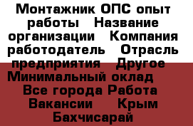 Монтажник ОПС-опыт работы › Название организации ­ Компания-работодатель › Отрасль предприятия ­ Другое › Минимальный оклад ­ 1 - Все города Работа » Вакансии   . Крым,Бахчисарай